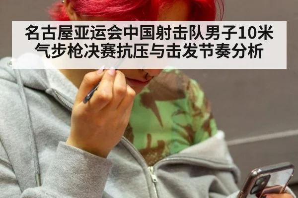 名古屋亚运会中国射击队男子10米气步枪决赛抗压与击发节奏分析
