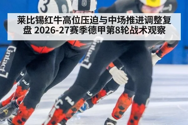 莱比锡红牛高位压迫与中场推进调整复盘 2026-27赛季德甲第8轮战术观察